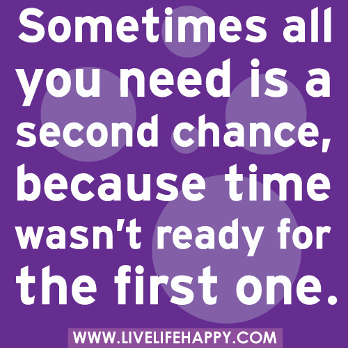 quote sometimes all you need is a second chance, because time wasn't ready for the first one